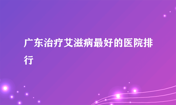 广东治疗艾滋病最好的医院排行