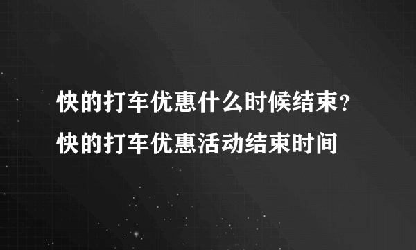 快的打车优惠什么时候结束？快的打车优惠活动结束时间