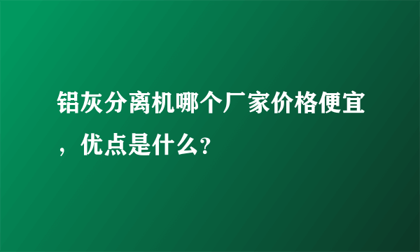 铝灰分离机哪个厂家价格便宜，优点是什么？