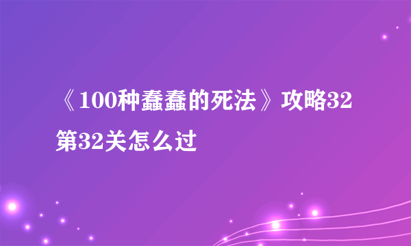 《100种蠢蠢的死法》攻略32 第32关怎么过