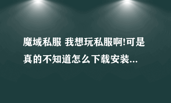 魔域私服 我想玩私服啊!可是真的不知道怎么下载安装啊!在问问也看过类似的問題,呃,还是不太明白!