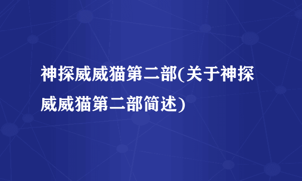 神探威威猫第二部(关于神探威威猫第二部简述)