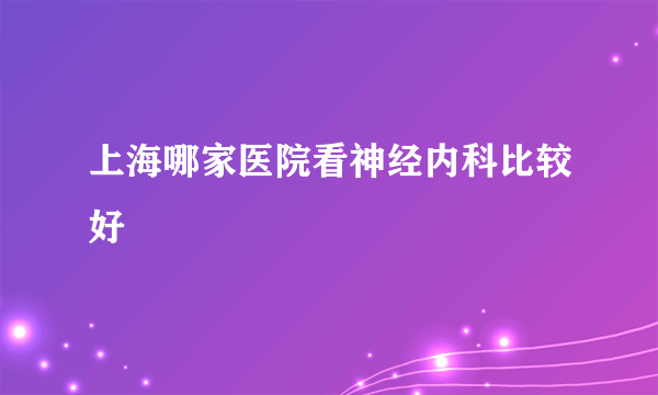 上海哪家医院看神经内科比较好