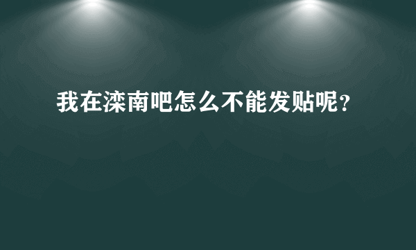 我在滦南吧怎么不能发贴呢？