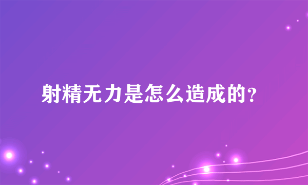 射精无力是怎么造成的？