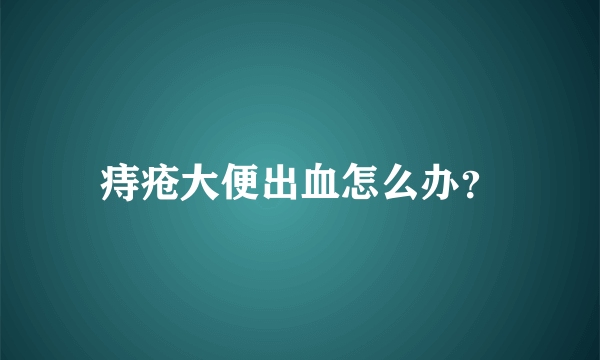 痔疮大便出血怎么办？