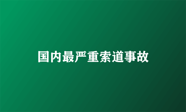 国内最严重索道事故