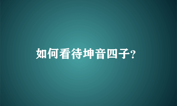 如何看待坤音四子？