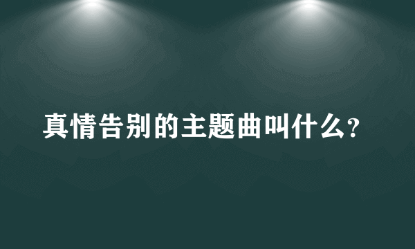 真情告别的主题曲叫什么？