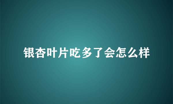 银杏叶片吃多了会怎么样