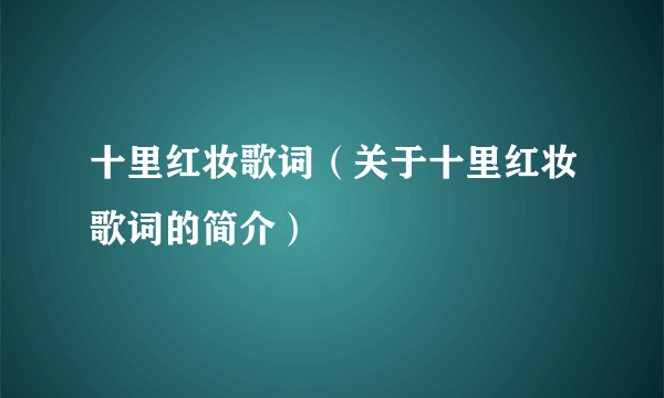 十里红妆歌词（关于十里红妆歌词的简介）