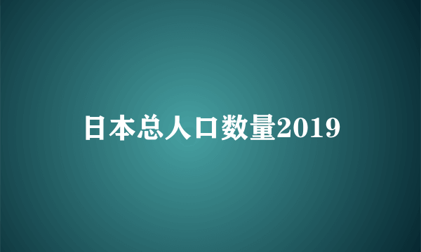 日本总人口数量2019