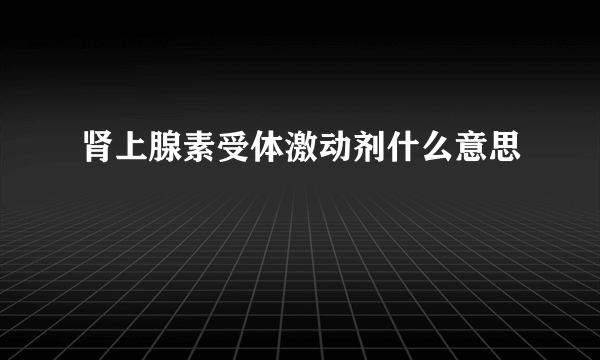 肾上腺素受体激动剂什么意思