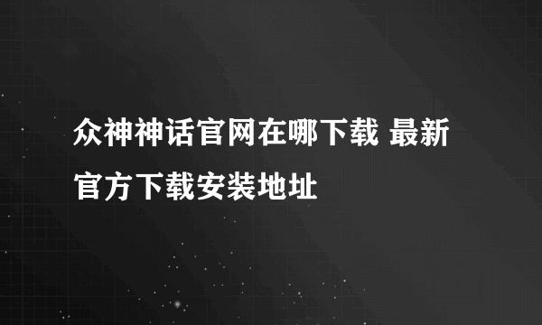 众神神话官网在哪下载 最新官方下载安装地址