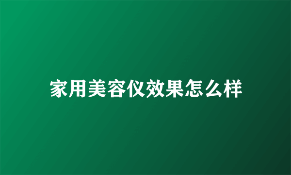 家用美容仪效果怎么样