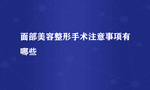 面部美容整形手术注意事项有哪些