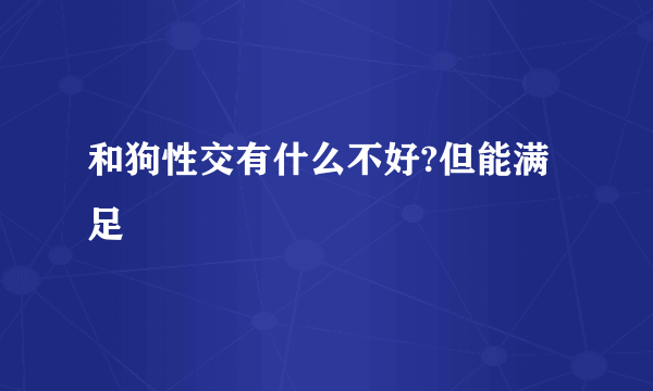 和狗性交有什么不好?但能满足