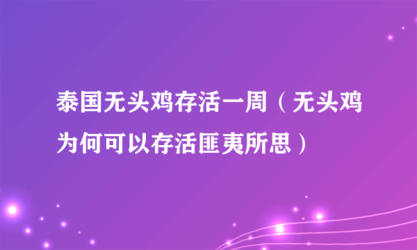 泰国无头鸡存活一周（无头鸡为何可以存活匪夷所思）