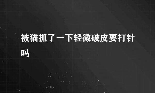 被猫抓了一下轻微破皮要打针吗