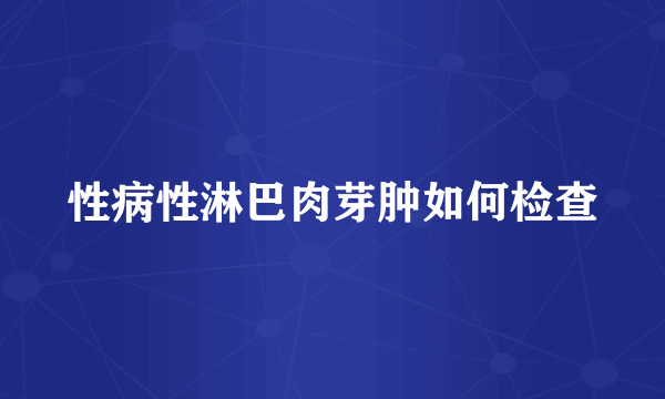 性病性淋巴肉芽肿如何检查