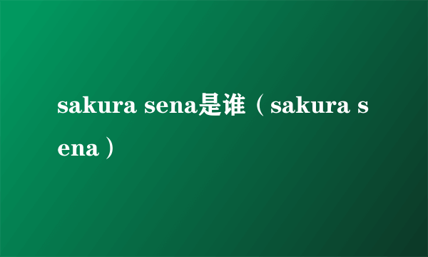 sakura sena是谁（sakura sena）