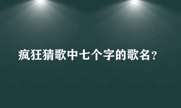 疯狂猜歌中七个字的歌名？