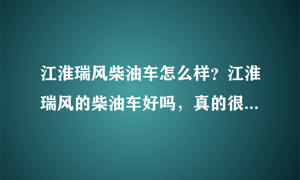 江淮瑞风柴油车怎么样？江淮瑞风的柴油车好吗，真的很省油吗？