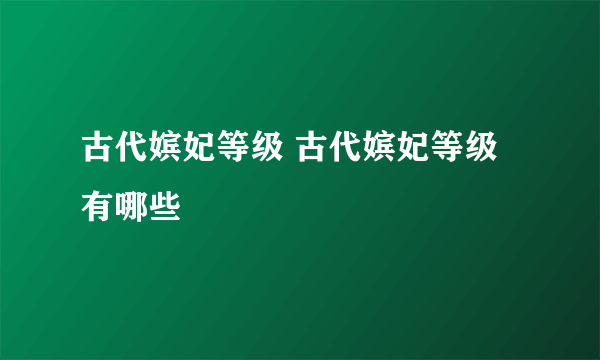 古代嫔妃等级 古代嫔妃等级有哪些