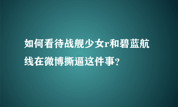 如何看待战舰少女r和碧蓝航线在微博撕逼这件事？