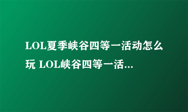 LOL夏季峡谷四等一活动怎么玩 LOL峡谷四等一活动奖励介绍