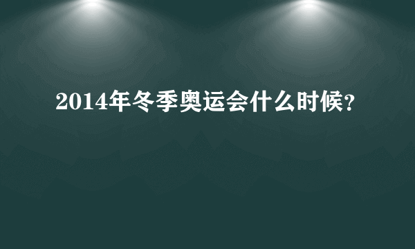 2014年冬季奥运会什么时候？