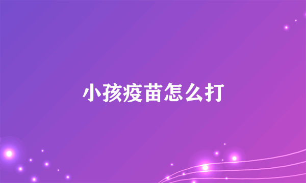 小孩疫苗怎么打