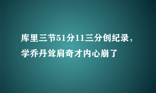 库里三节51分11三分创纪录，学乔丹耸肩奇才内心崩了