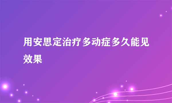 用安思定治疗多动症多久能见效果