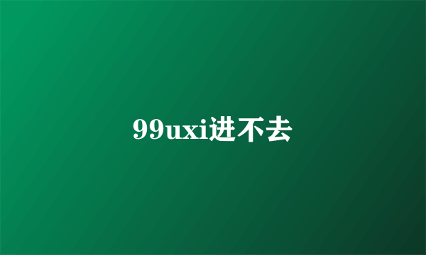 99uxi进不去