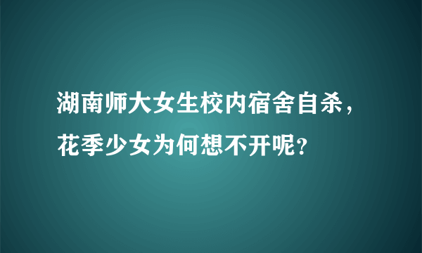 湖南师大女生校内宿舍自杀，花季少女为何想不开呢？