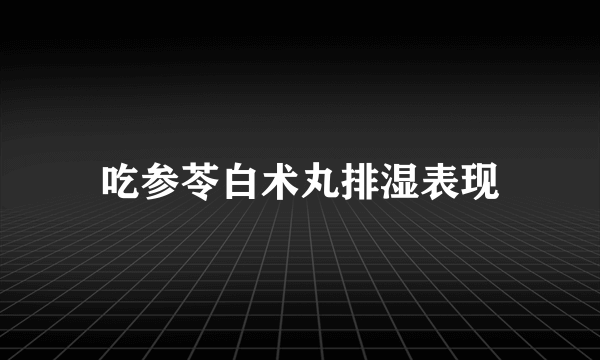 吃参苓白术丸排湿表现