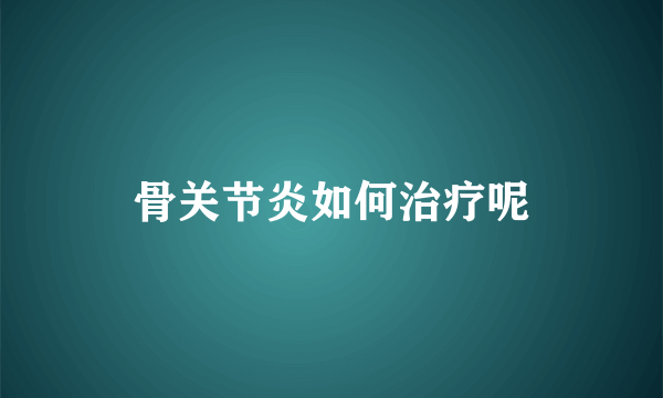 骨关节炎如何治疗呢