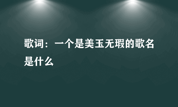 歌词：一个是美玉无瑕的歌名是什么