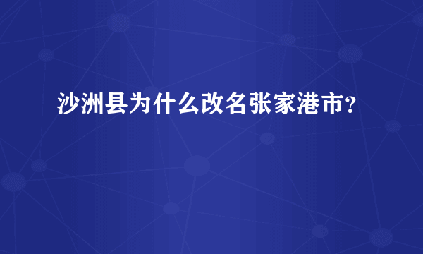 沙洲县为什么改名张家港市？