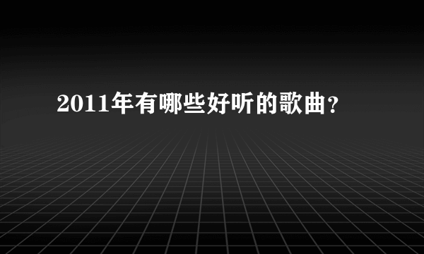 2011年有哪些好听的歌曲？