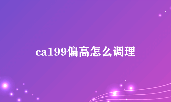 ca199偏高怎么调理