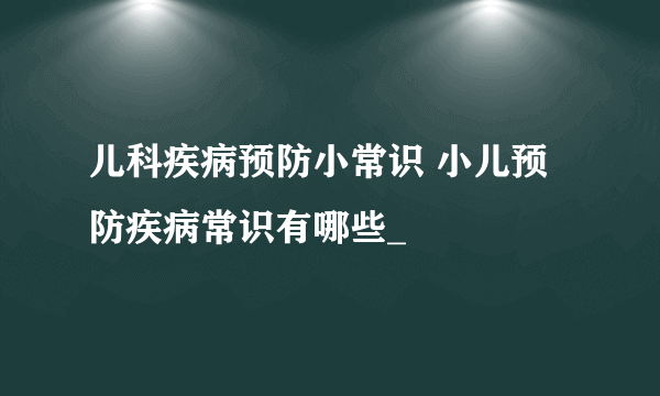 儿科疾病预防小常识 小儿预防疾病常识有哪些_