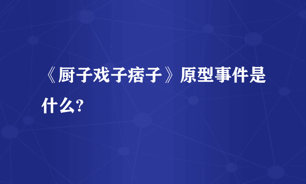 《厨子戏子痞子》原型事件是什么?