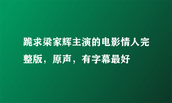 跪求梁家辉主演的电影情人完整版，原声，有字幕最好