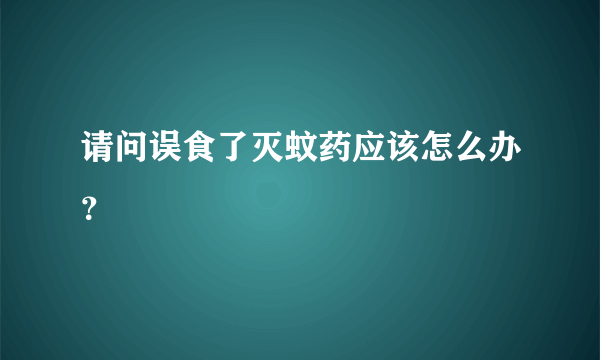 请问误食了灭蚊药应该怎么办？