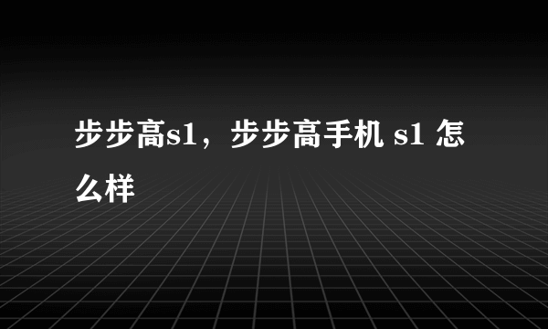 步步高s1，步步高手机 s1 怎么样