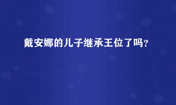 戴安娜的儿子继承王位了吗？