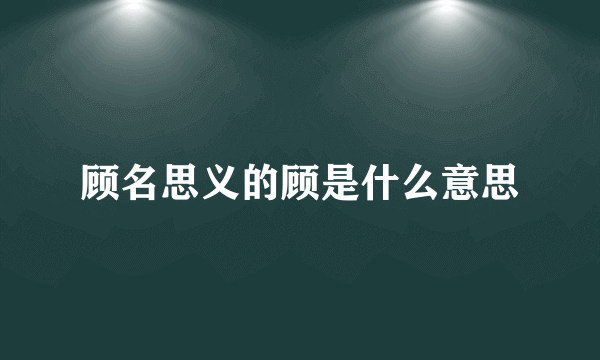 顾名思义的顾是什么意思