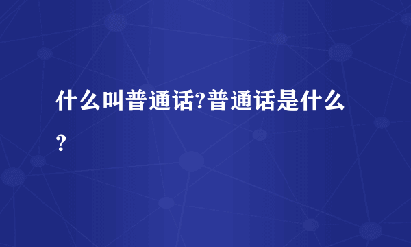 什么叫普通话?普通话是什么？